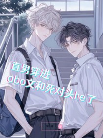 直男穿进abo文和死对头he了 直男穿进abo文和死对头he了
